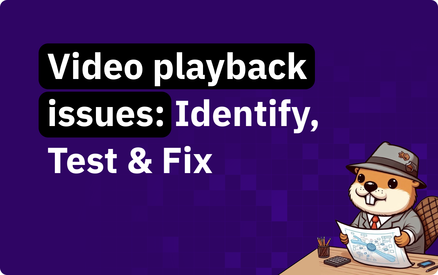 Video playback issues: How to identify, test, and fix them