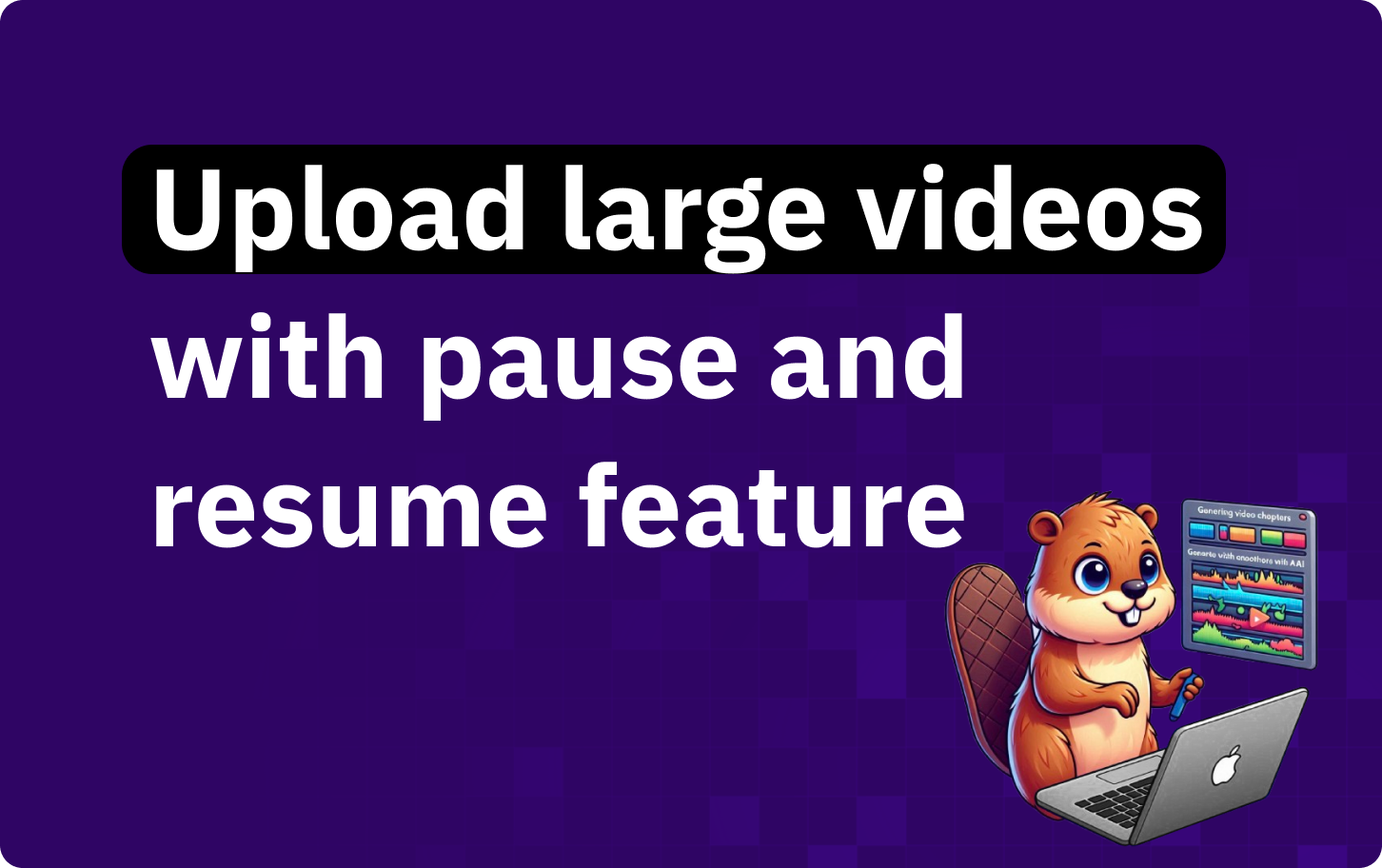 Enable Large Video Uploads with Pause and Resume