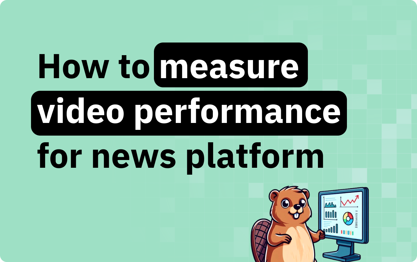 Measure video performance for news platforms