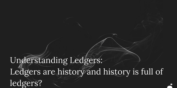 Understanding Ledgers: Ledgers are history and history is full of ledgers