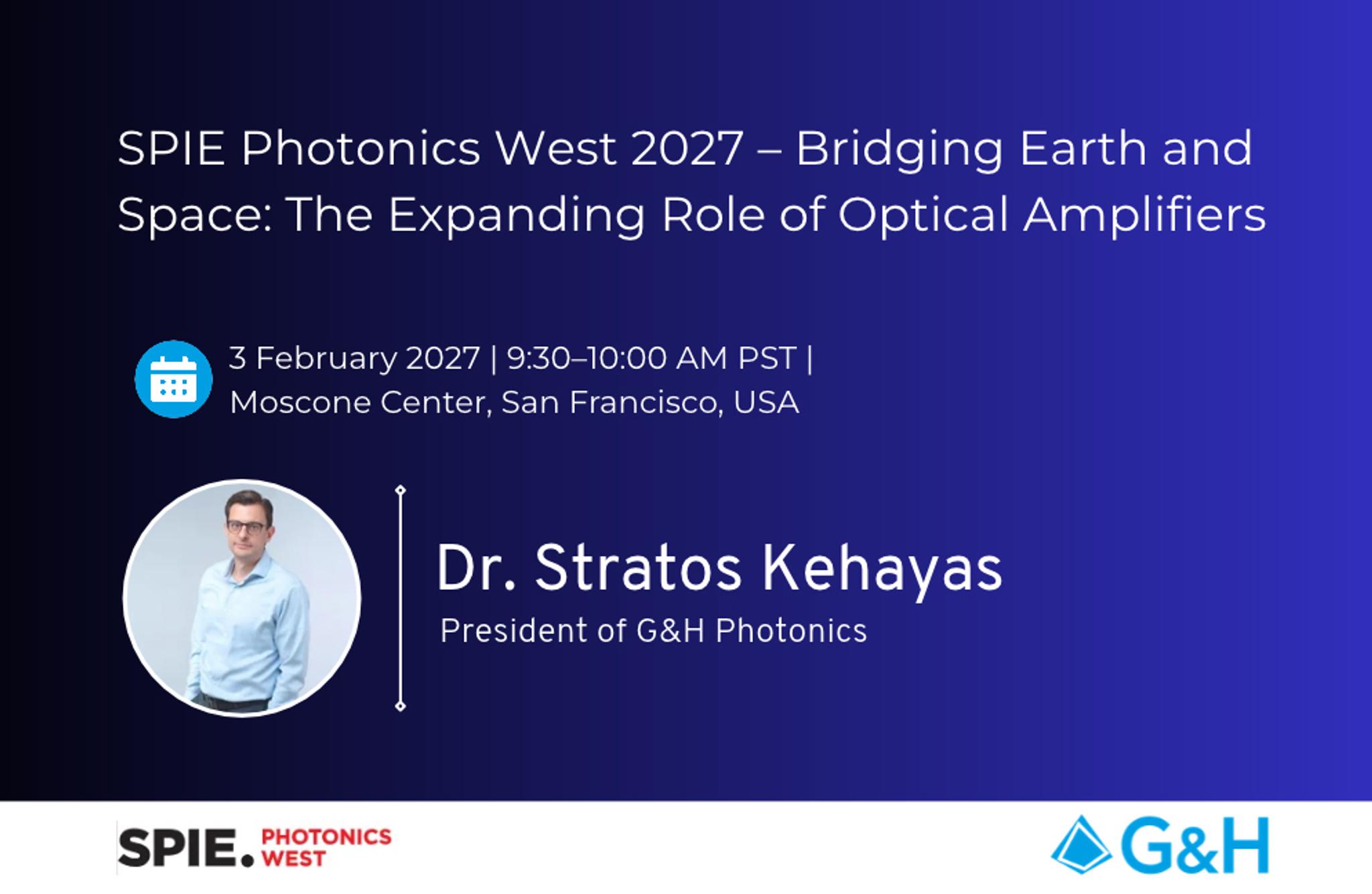 G&H banner featuring Dr. Stratos Kehayas and his SPIE Photonics West presentation, “Bridging Earth and Space: The Expanding Role of Optical Amplifiers”, on 3 February 2027, 9:30–10:00 AM PST, at the Moscone Center, San Francisco.
