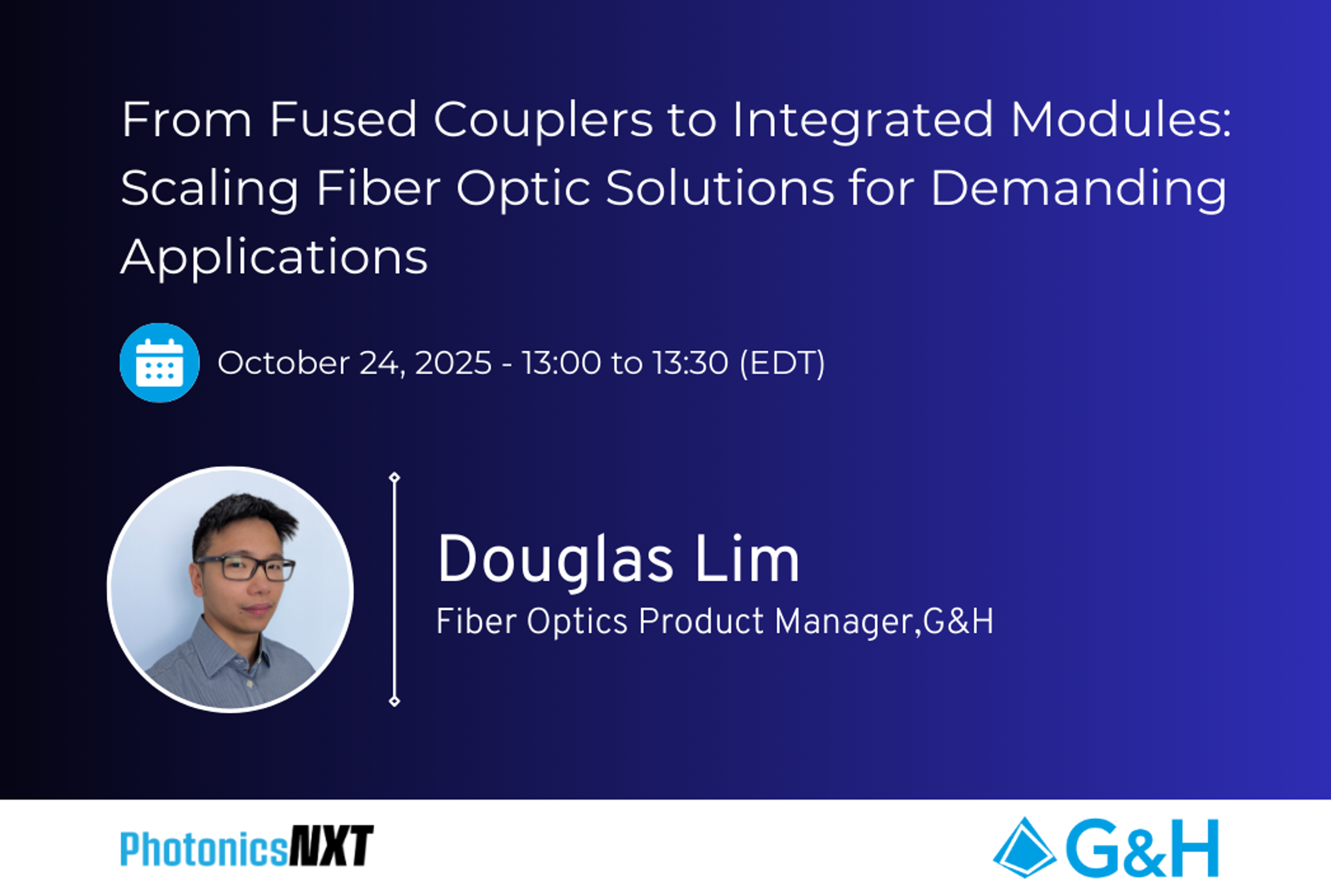 Event banner for PhotonicsNXT featuring G&H. Title: 'From Fused Couplers to Integrated Modules: Scaling Fiber Optic Solutions for Demanding Applications.' Date and time: October 24, 2025, 13:00–13:30 (EDT). Speaker: Douglas Lim, Fiber Optics Product Manager, G&H, with his photo shown. Logos of PhotonicsNXT and G&H appear at the bottom.