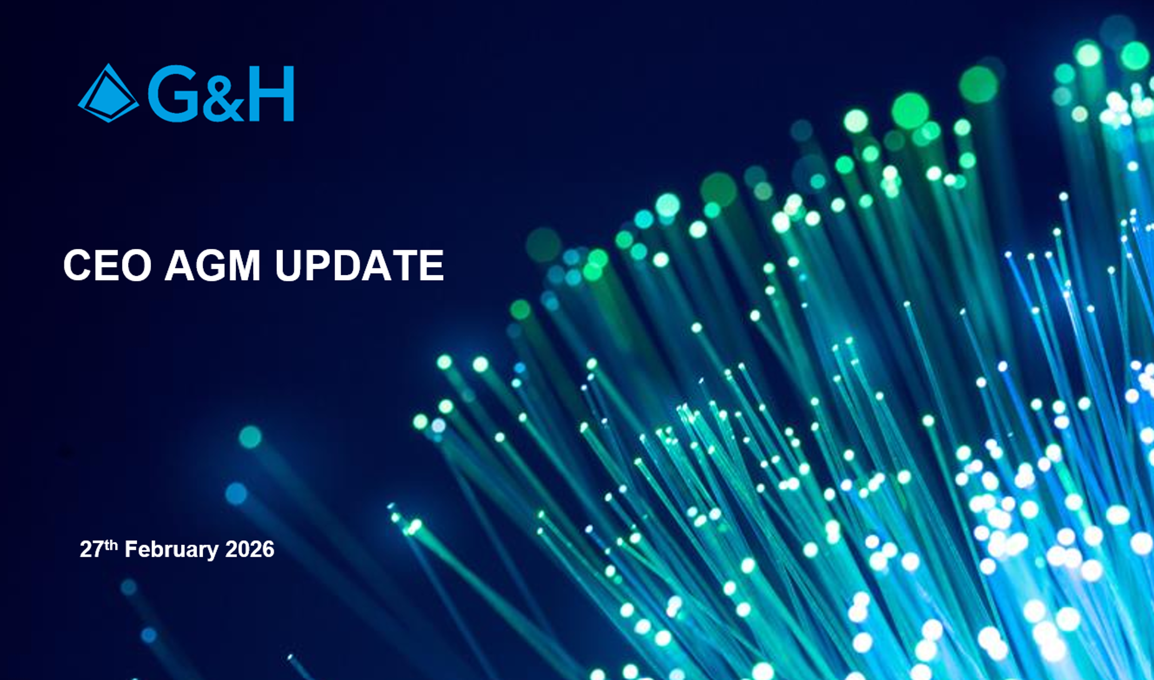 G&H title slide reading “CEO AGM UPDATE” with the date “27th February 2026,” on a dark blue background featuring glowing fibre-optic strands.