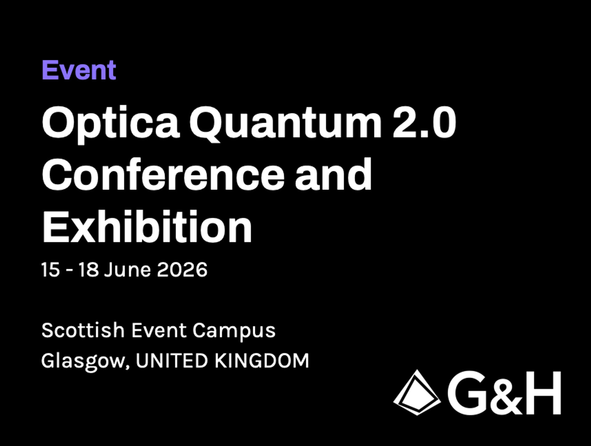 Event banner for Optica Quantum 2.0 Conference and Exhibition, featuring the G&H logo and event details on a black background. The graphic highlights the dates, 15–18 June 2026, and the venue, Scottish Event Campus, Glasgow, United Kingdom, presenting G&H’s participation in the quantum technology event.