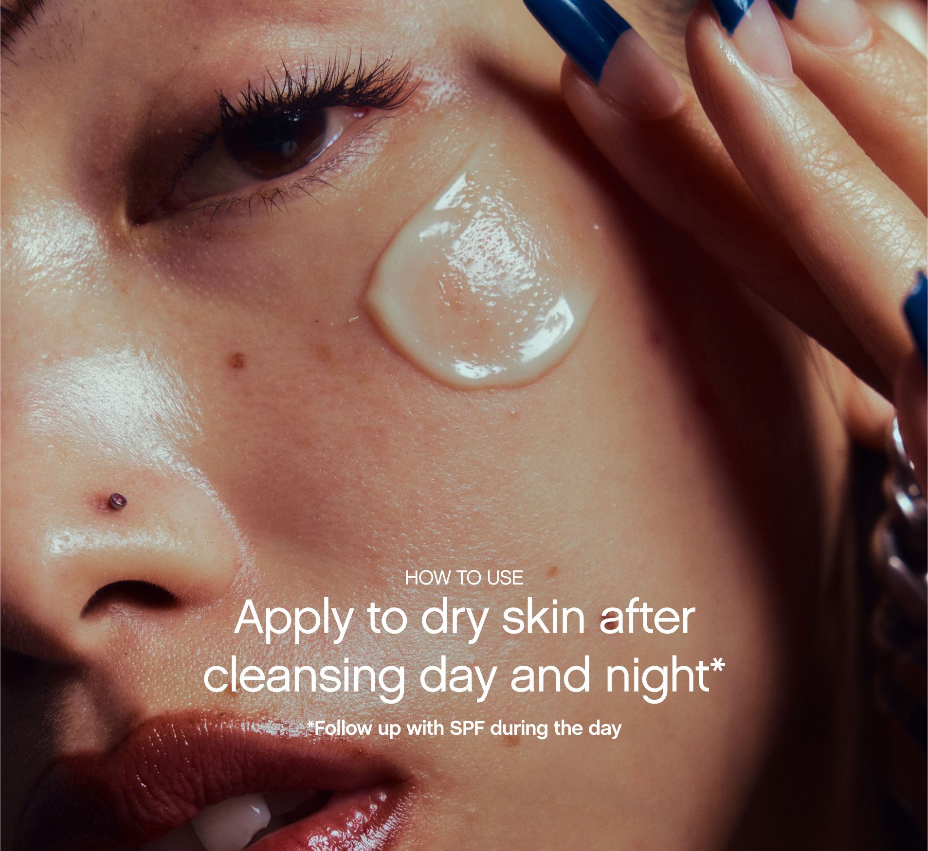 apply to dry skin after cleansing day and night . follow up with spf during the day .