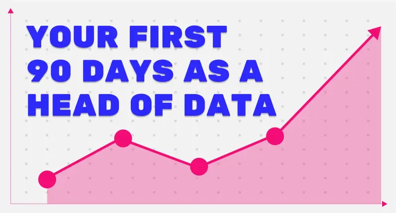 Your First 90 Days as a Head of Data