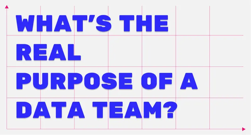 What's the real purpose of a data team?