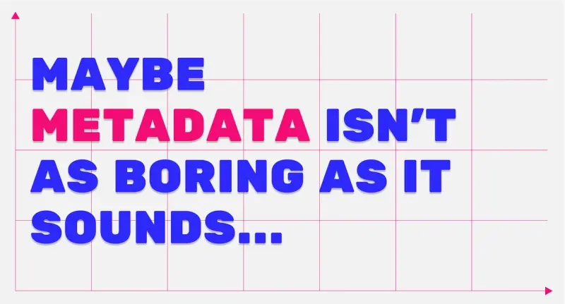 Maybe metadata isn’t as boring as it sounds