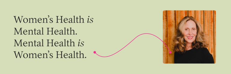 Women’s Health is Mental Health. Mental Health is Women’s Health.