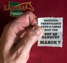 The LQHBA will host the first annual Quarter Horse Backside Benevolence Fundraiser at Louisiana Downs, featuring dinner, raffles, and a silent auction with multiple stallion breeding opportunities and other donated items.