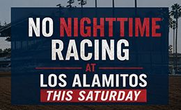 There will be no nighttime racing at Los Alamitos this Saturday evening. Live Quarter Horse and Thoroughbred racing night will return on Sunday.