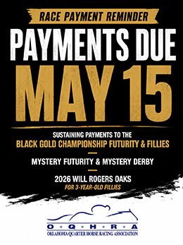Sustaining payments for the Black Gold Championship Futurity & Fillies Futurity, Mystery Futurity & Mystery Derby, along with the Will Rogers Oaks are due on May 15.