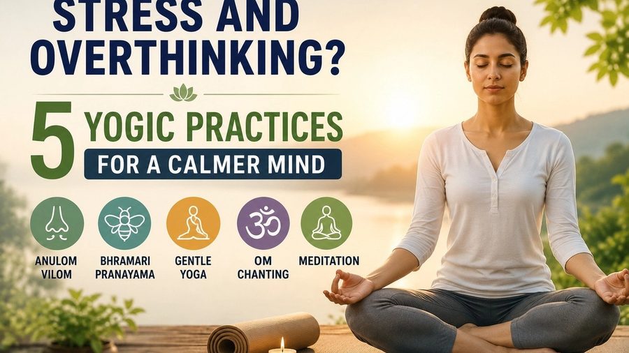 Overthinking and Stress? 5 Yogic Practices for a Calmer Mind