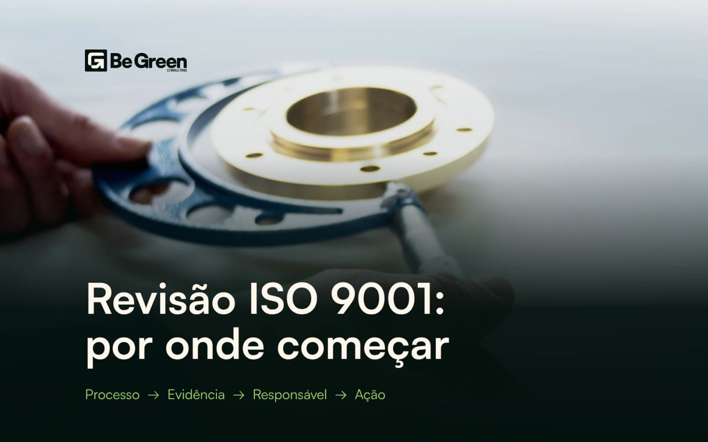 Capa BeGreen sobre revisão ISO 9001. Mãos verificam uma peça com instrumento de medição. Texto: Revisão ISO 9001: por onde começar. Processo, evidência, responsável e ação.