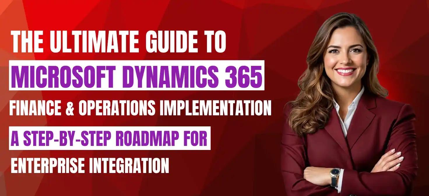 The Ultimate Guide to Microsoft Dynamics 365 Finance & Operations Implementation: A Step-by-Step Roadmap for Enterprise Integration