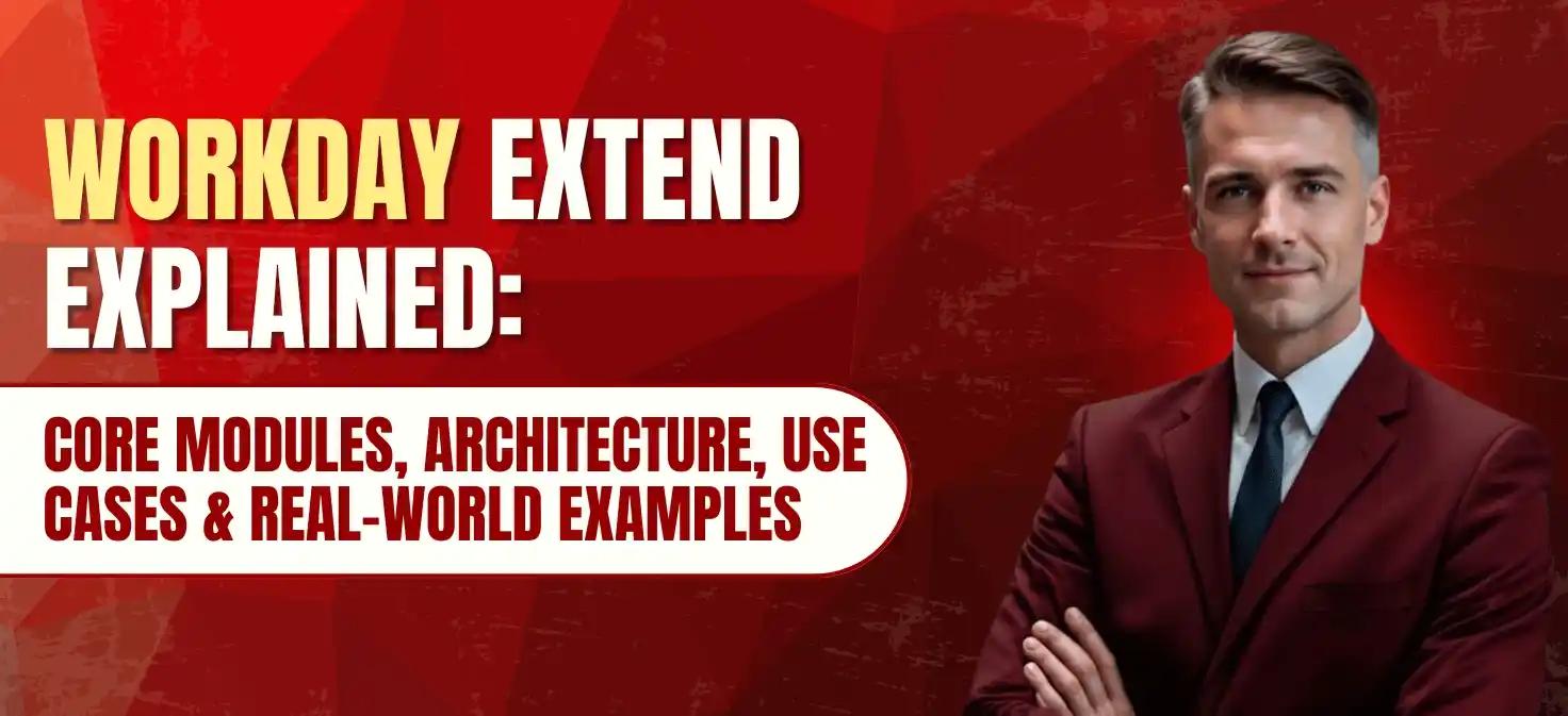 Workday Extend Explained: Core Modules, Architecture, Use Cases & Real-World Examples