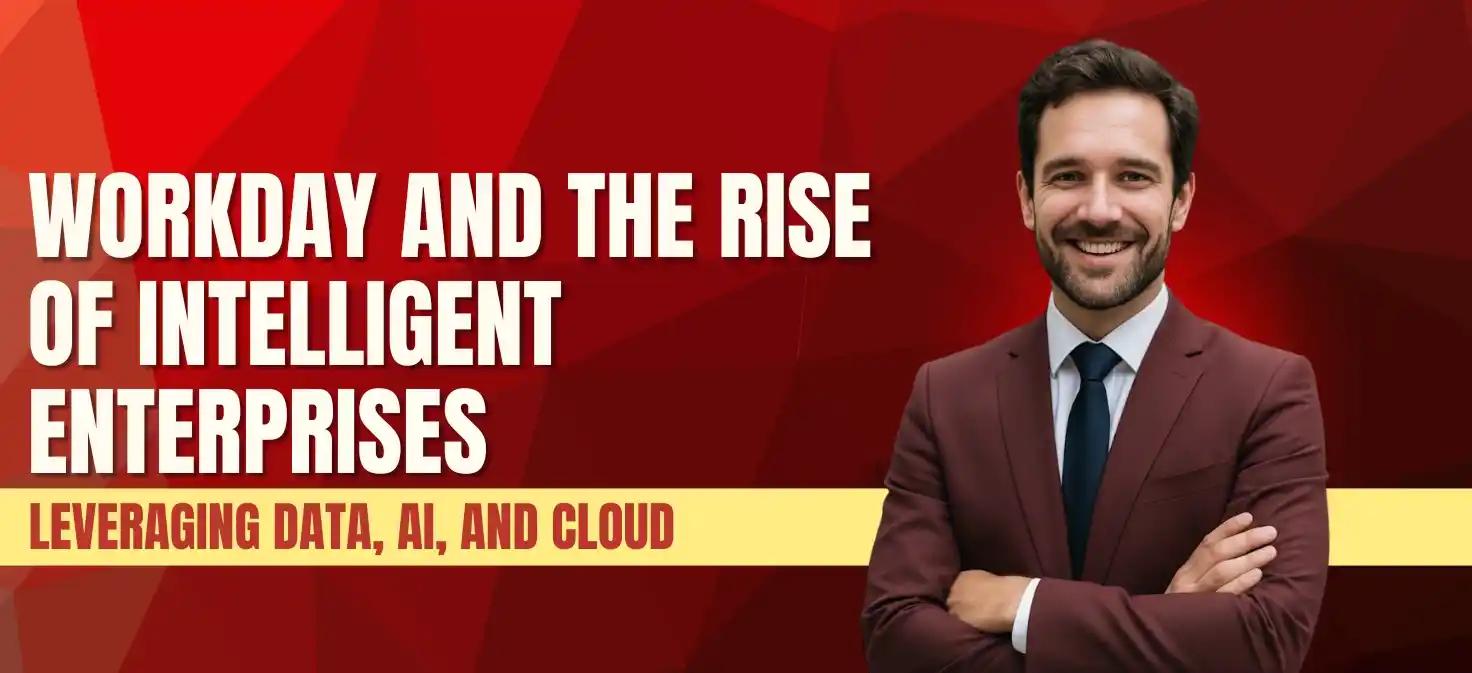Workday and the Rise of Intelligent Enterprises: Leveraging Data, AI, and Cloud