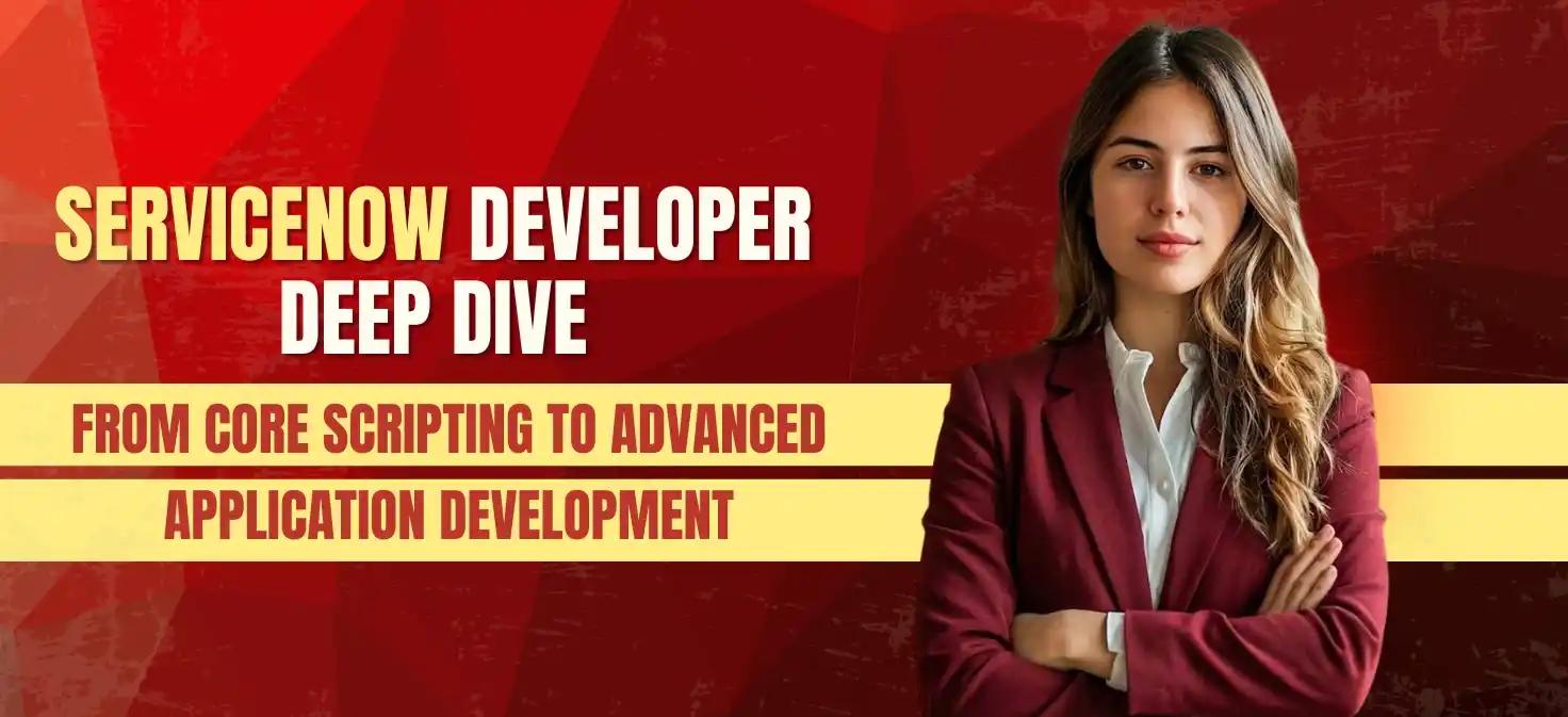 ServiceNow Developer Deep Dive: From Core Scripting to Advanced Application Development