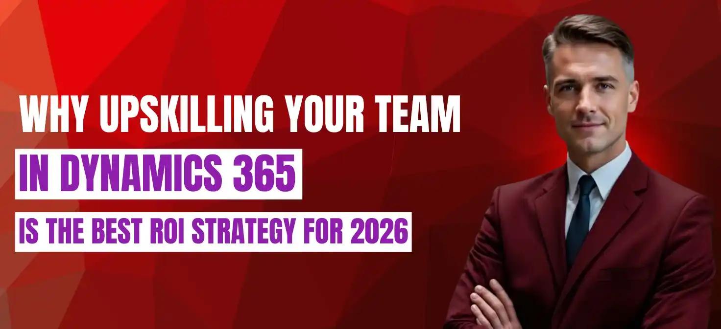 Why Upskilling Your Team in Dynamics 365 is the Best ROI Strategy for 2026