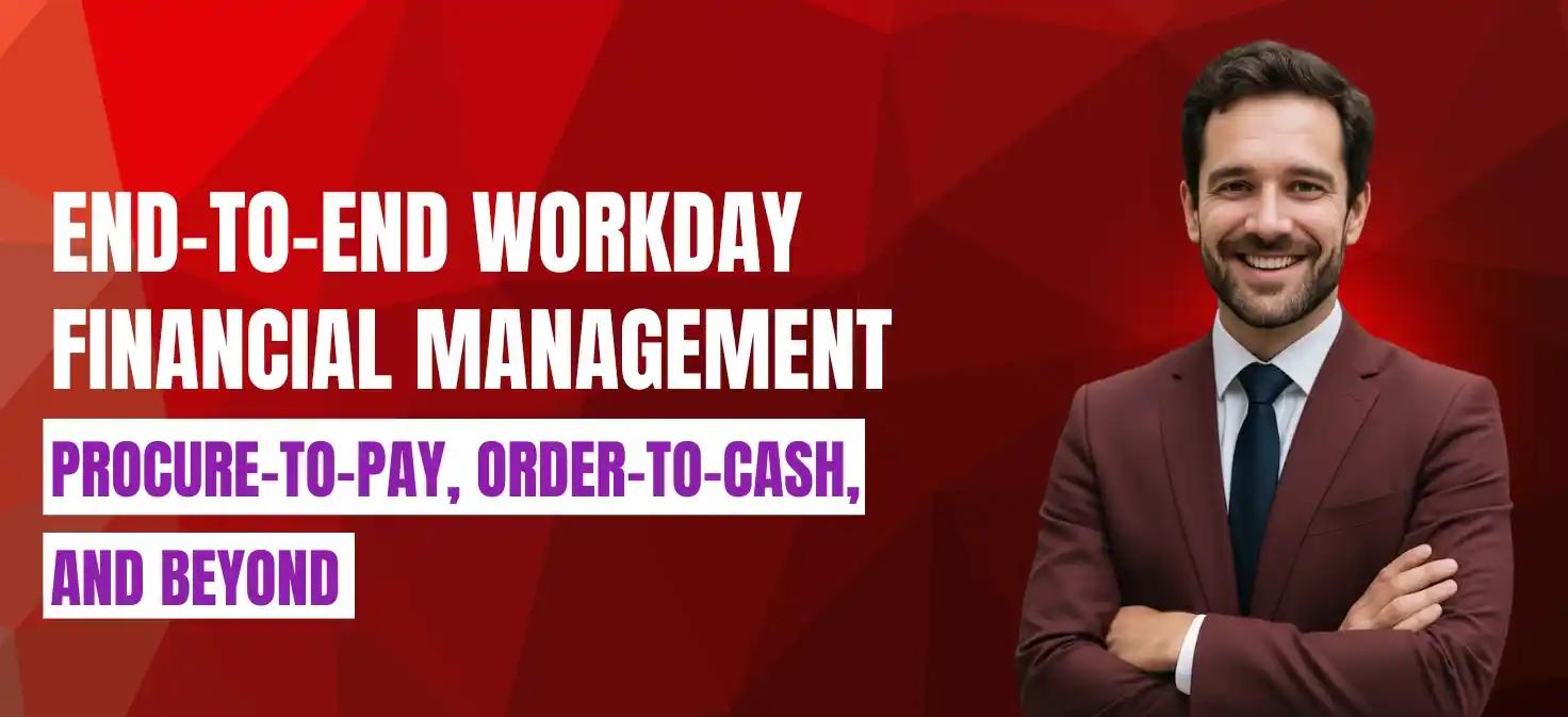 End-to-End Workday Financial Management: Procure-to-Pay, Order-to-Cash, and Beyond