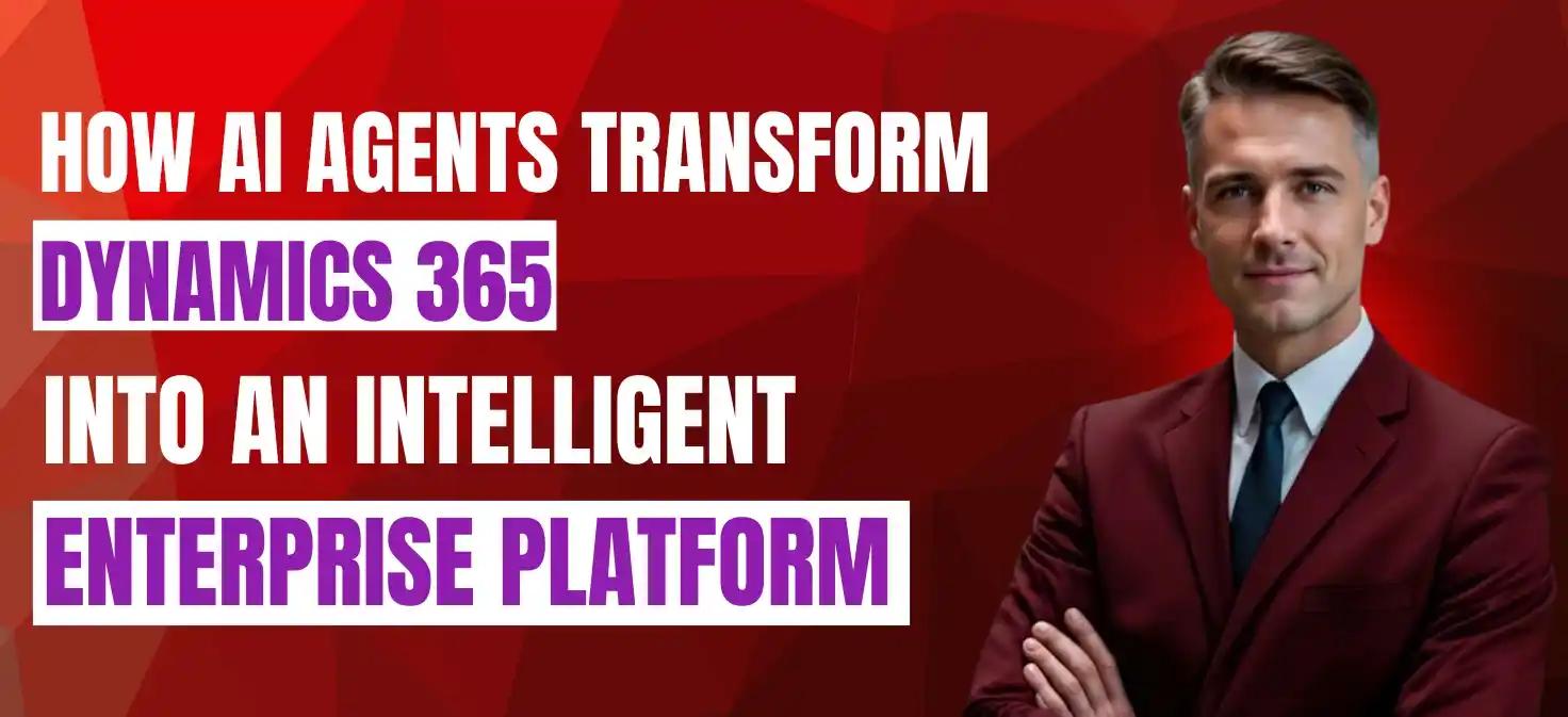 How AI Agents Transform Dynamics 365 Into an Intelligent Enterprise Platform