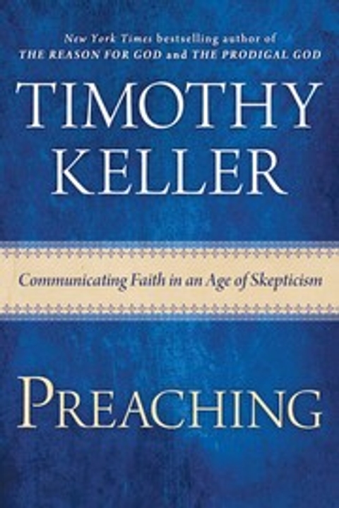 Timothy Keller: Preaching - Communicating Faith in an Age of Skepticism