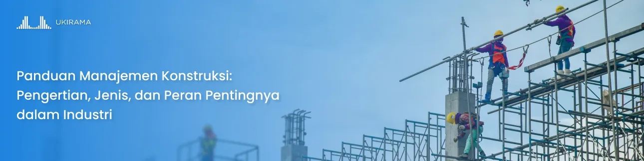 Panduan Manajemen Konstruksi: Pengertian, Jenis, dan Peran Pentingnya dalam Industri