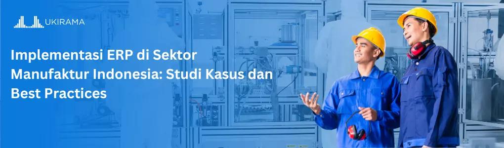 Implementasi ERP di Sektor Manufaktur Indonesia: Studi Kasus dan Best Practices