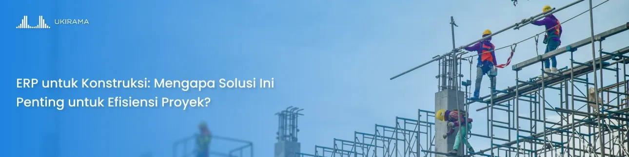 ERP untuk Konstruksi: Mengapa Solusi Ini Penting untuk Efisiensi Proyek?
