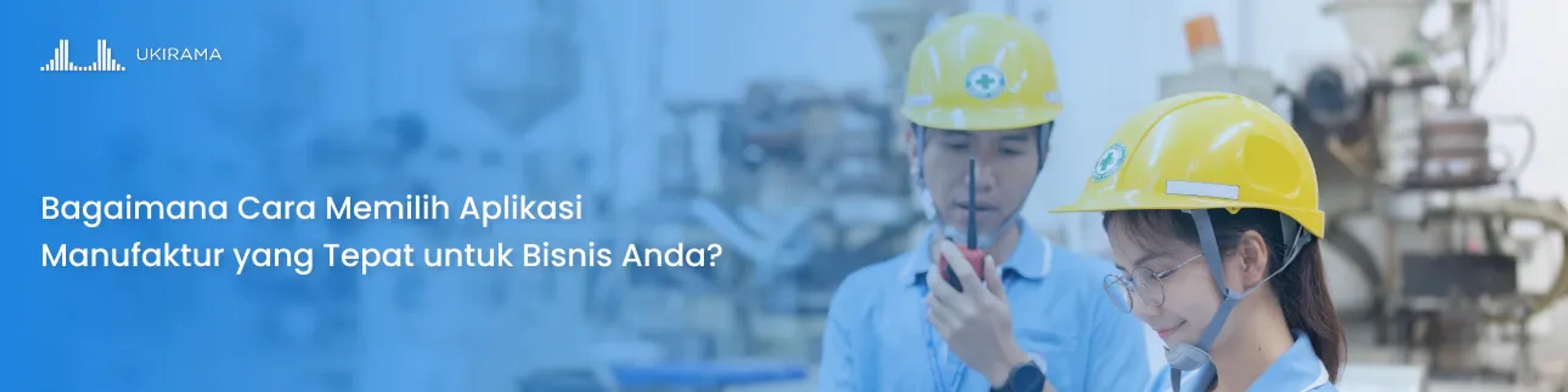 Bagaimana Cara Memilih Aplikasi Manufaktur yang Tepat untuk Bisnis Anda?