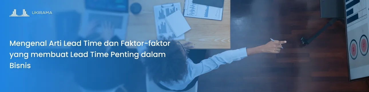 Mengenal Arti Lead Time dan Faktor-faktor yang membuat Lead Time Penting dalam Bisnis