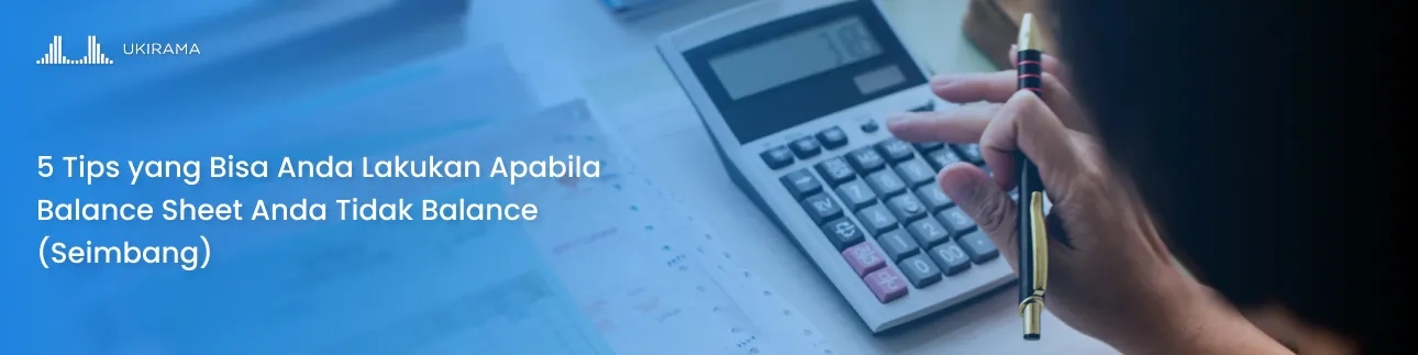 5 Tips yang Bisa Anda Lakukan Apabila Balance Sheet Anda Tidak Balance (Seimbang)