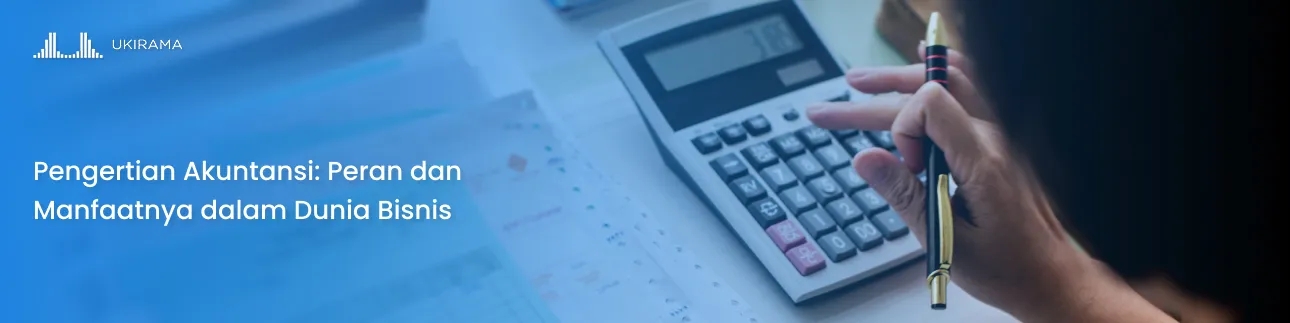 Pengertian Akuntansi: Peran dan Manfaatnya dalam Dunia Bisnis