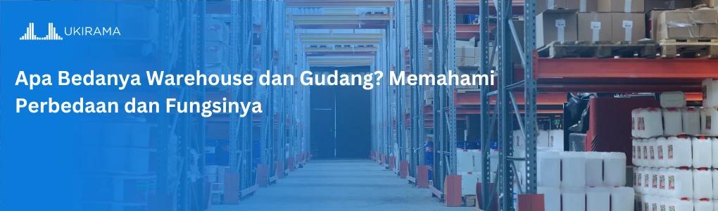 Apa Bedanya Warehouse dan Gudang? Memahami Perbedaan dan Fungsinya