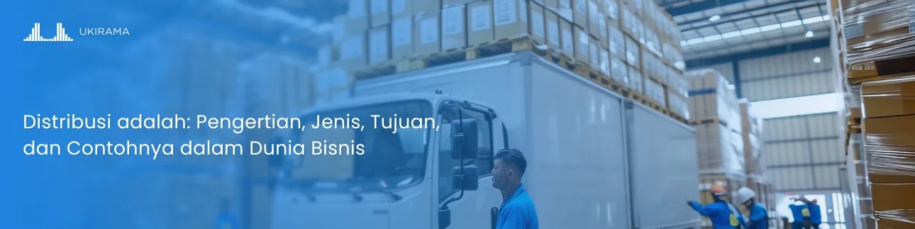Distribusi adalah: Pengertian, Jenis, Tujuan, dan Contohnya dalam Dunia Bisnis