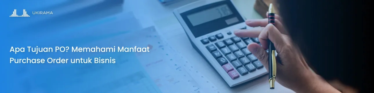 Apa Tujuan PO? Memahami Manfaat Purchase Order untuk Bisnis