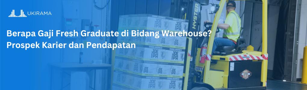 Berapa Gaji Fresh Graduate di Bidang Warehouse? Prospek Karier dan Pendapatan