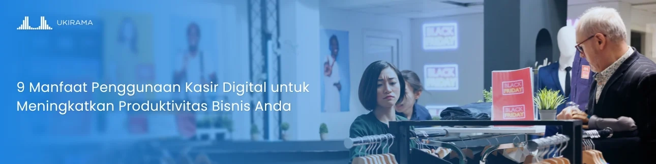 9 Manfaat Penggunaan Kasir Digital untuk Meningkatkan Produktivitas Bisnis Anda