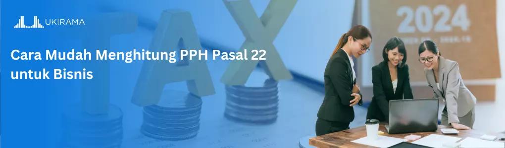 Cara Mudah Menghitung PPH Pasal 22 untuk Bisnis