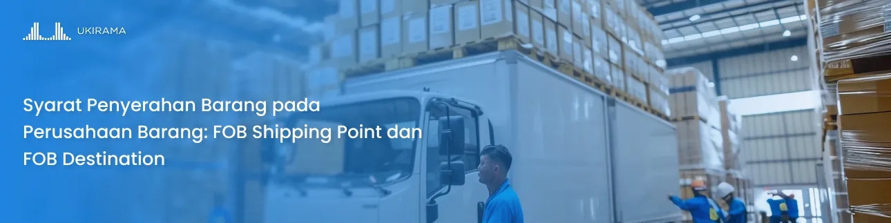 Syarat Penyerahan Barang pada Perusahaan Barang: FOB Shipping Point dan FOB Destination
