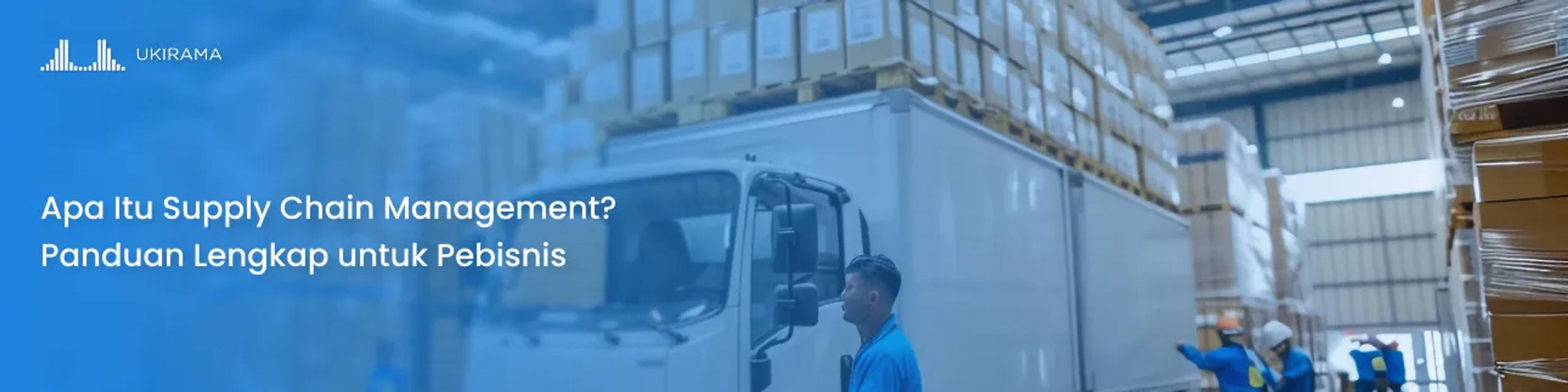 Apa Itu Supply Chain Management? Panduan Lengkap untuk Pebisnis