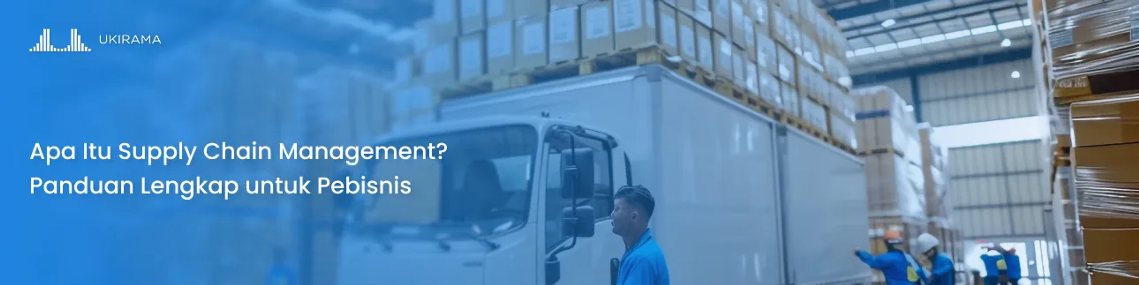 Apa Itu Supply Chain Management? Panduan Lengkap untuk Pebisnis