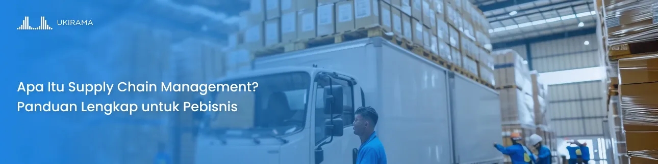 Apa Itu Supply Chain Management? Panduan Lengkap untuk Pebisnis