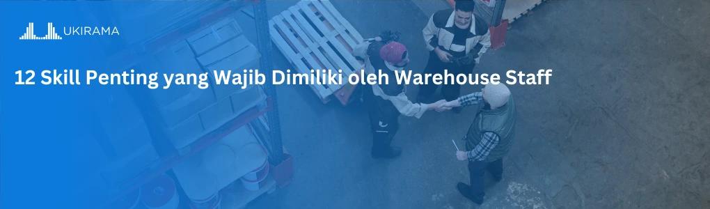 12 Skill Penting yang Wajib Dimiliki oleh Warehouse Staff