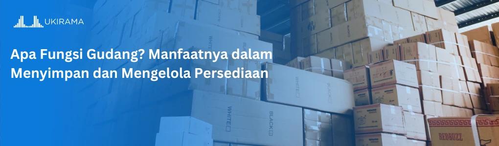 Apa Fungsi Gudang? Manfaatnya dalam Menyimpan dan Mengelola Persediaan