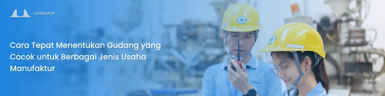 Cara Tepat Menentukan Gudang yang Cocok untuk Berbagai Jenis Usaha Manufaktur