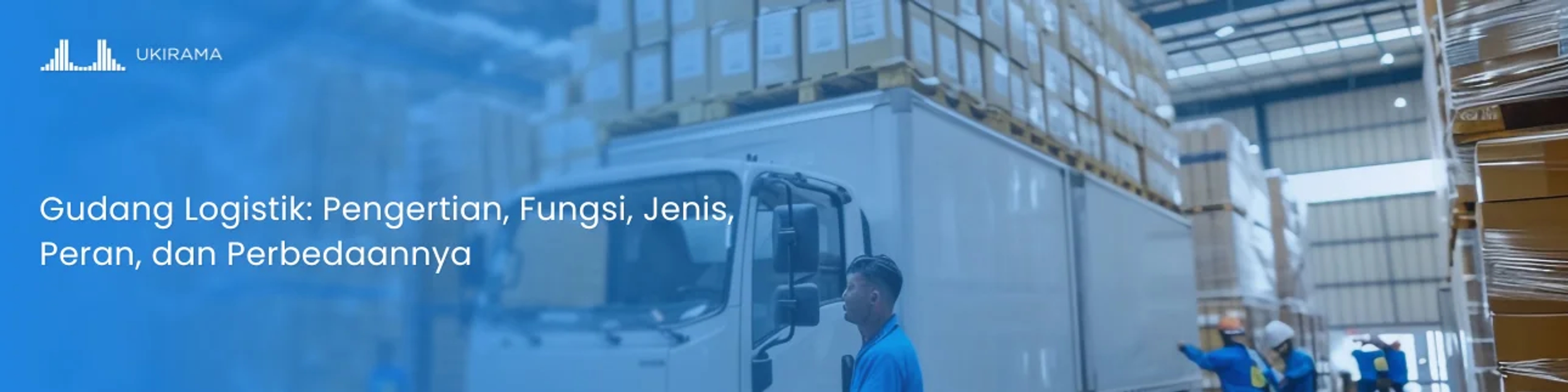 Gudang Logistik: Pengertian, Fungsi, Jenis, Peran, dan Perbedaannya