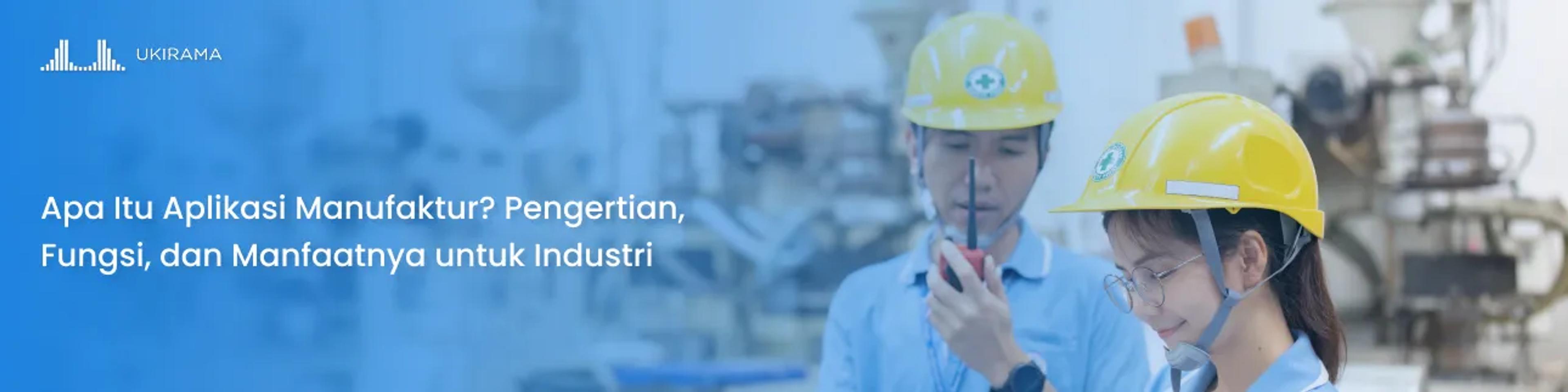 Apa Itu Aplikasi Manufaktur? Pengertian, Fungsi, dan Manfaatnya untuk Industri