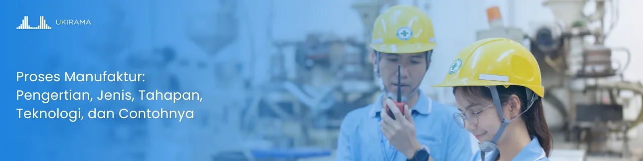 Proses Manufaktur: Pengertian, Jenis, Tahapan, Teknologi, dan Contohnya
