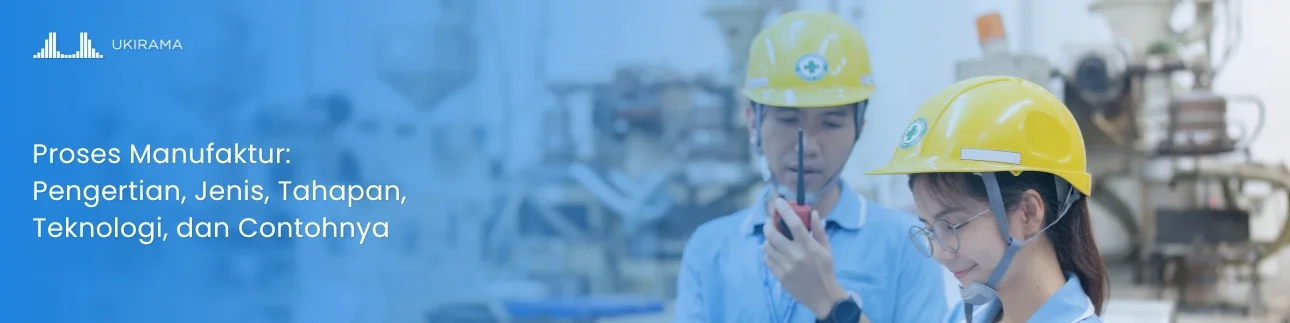 Proses Manufaktur: Pengertian, Jenis, Tahapan, Teknologi, dan Contohnya